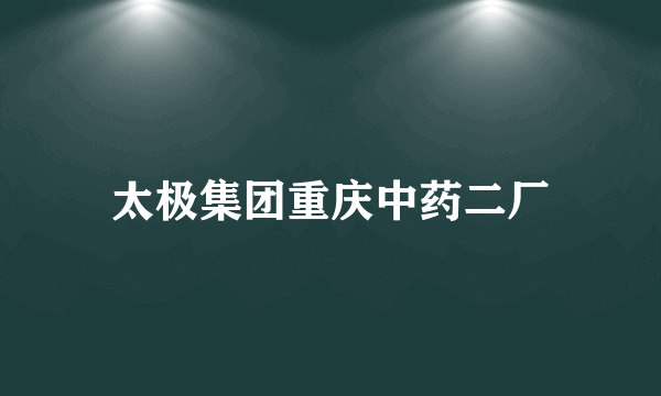 太极集团重庆中药二厂