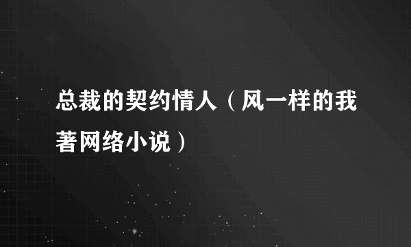 总裁的契约情人（风一样的我著网络小说）