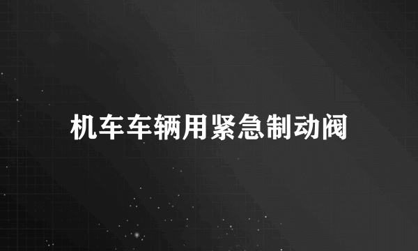 机车车辆用紧急制动阀