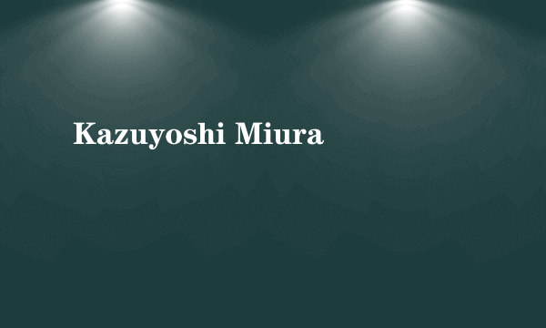 Kazuyoshi Miura