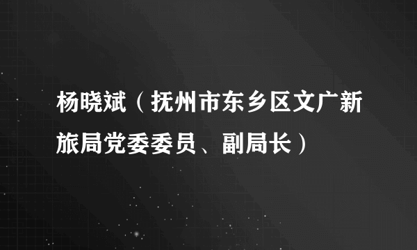 杨晓斌（抚州市东乡区文广新旅局党委委员、副局长）
