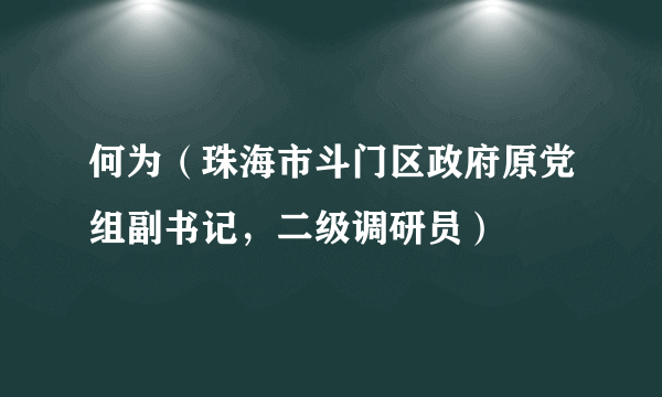 何为（珠海市斗门区政府原党组副书记，二级调研员）