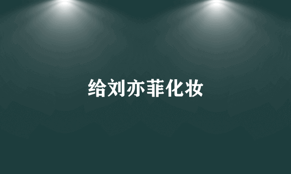 给刘亦菲化妆