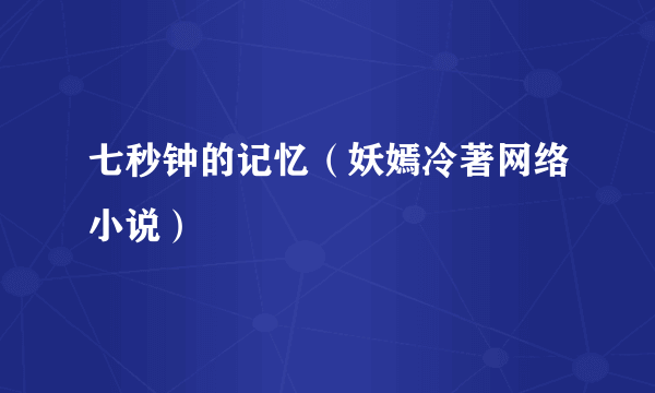 七秒钟的记忆（妖嫣冷著网络小说）