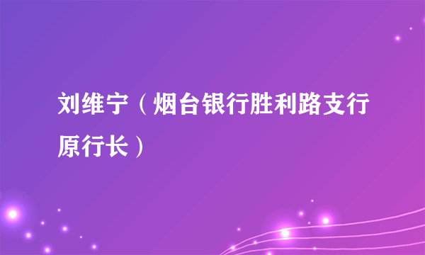 刘维宁（烟台银行胜利路支行原行长）