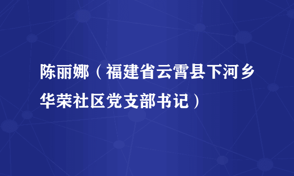 陈丽娜（福建省云霄县下河乡华荣社区党支部书记）