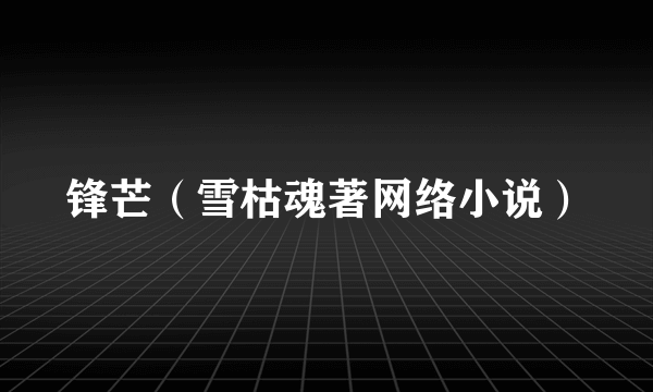 锋芒（雪枯魂著网络小说）