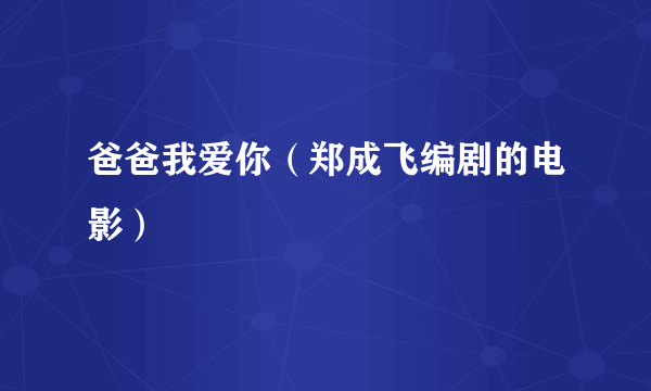 爸爸我爱你（郑成飞编剧的电影）
