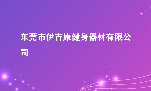 东莞市伊吉康健身器材有限公司