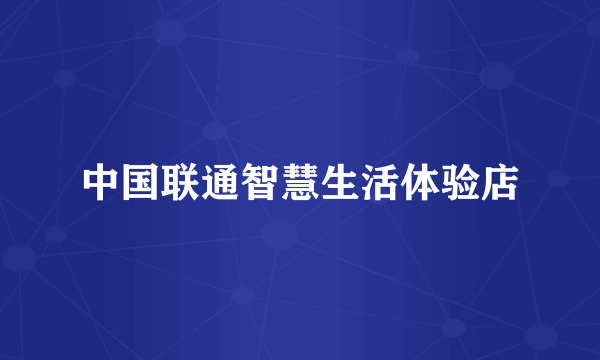 中国联通智慧生活体验店