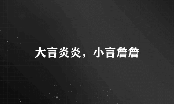 大言炎炎，小言詹詹