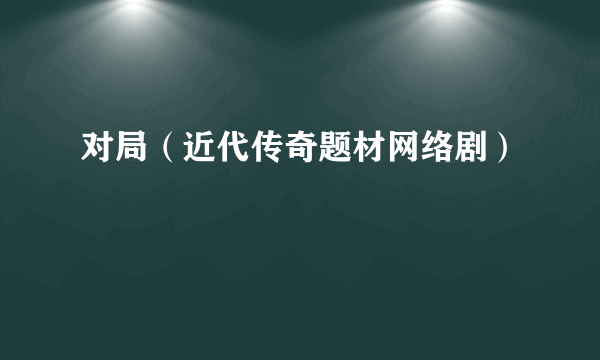 对局（近代传奇题材网络剧）