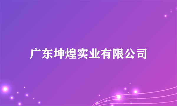 广东坤煌实业有限公司