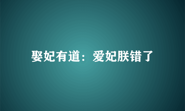娶妃有道：爱妃朕错了
