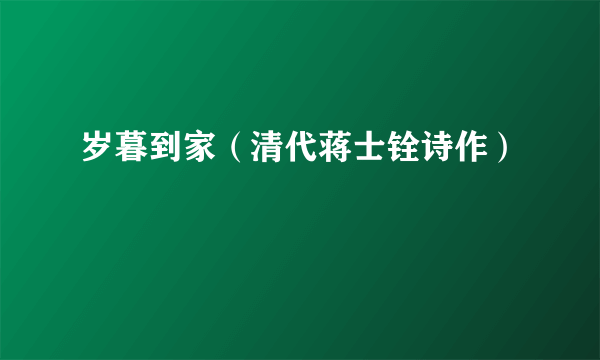 岁暮到家（清代蒋士铨诗作）