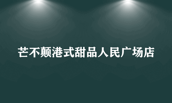 芒不颠港式甜品人民广场店
