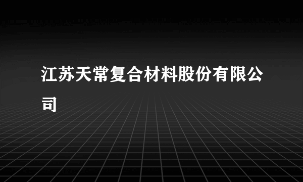 江苏天常复合材料股份有限公司