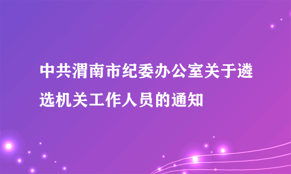 中共渭南市纪委办公室关于遴选机关工作人员的通知