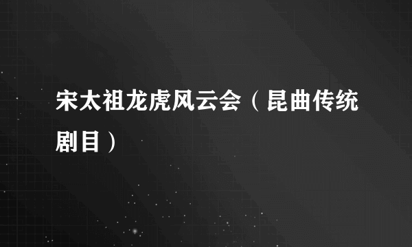 宋太祖龙虎风云会（昆曲传统剧目）