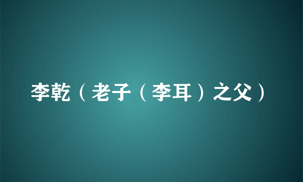 李乾（老子（李耳）之父）