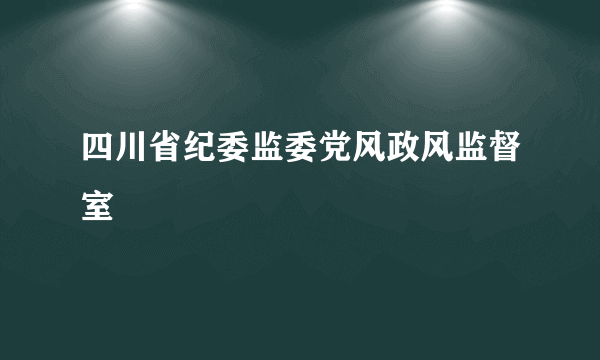 四川省纪委监委党风政风监督室