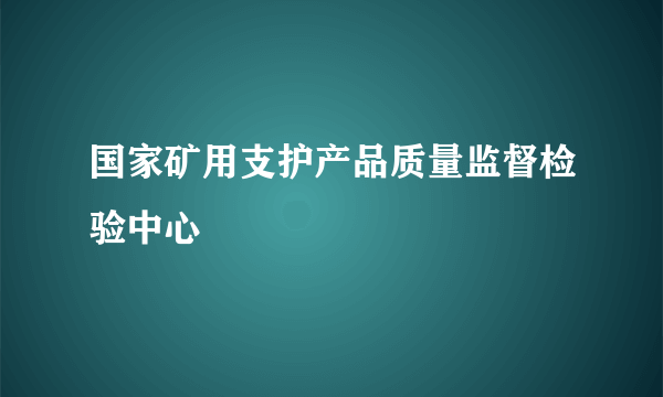 国家矿用支护产品质量监督检验中心