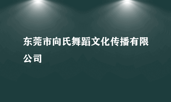 东莞市向氏舞蹈文化传播有限公司