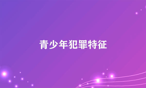 青少年犯罪特征
