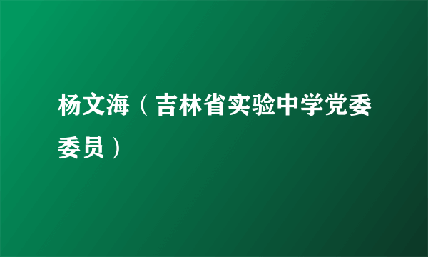 杨文海（吉林省实验中学党委委员）