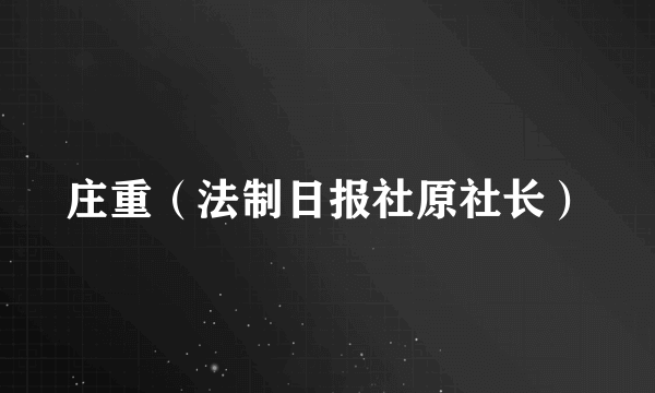 庄重（法制日报社原社长）