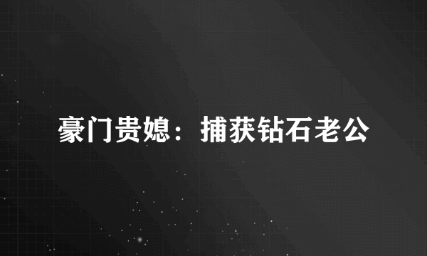 豪门贵媳：捕获钻石老公