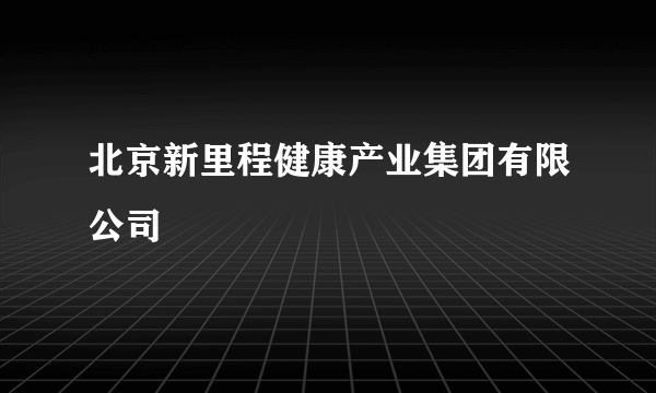 北京新里程健康产业集团有限公司