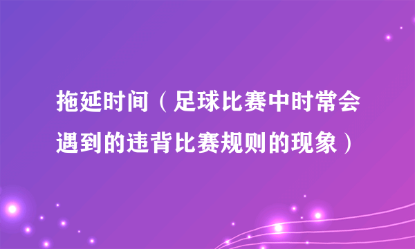拖延时间（足球比赛中时常会遇到的违背比赛规则的现象）