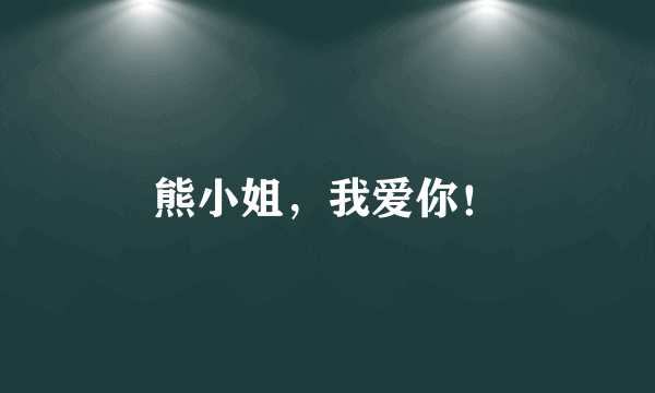 熊小姐，我爱你！