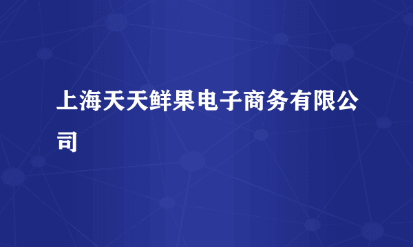 上海天天鲜果电子商务有限公司