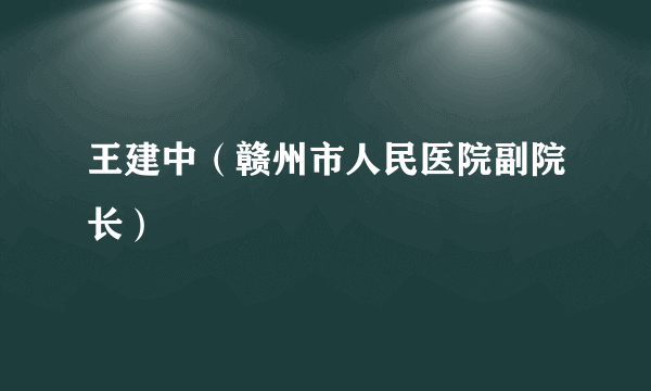 王建中（赣州市人民医院副院长）