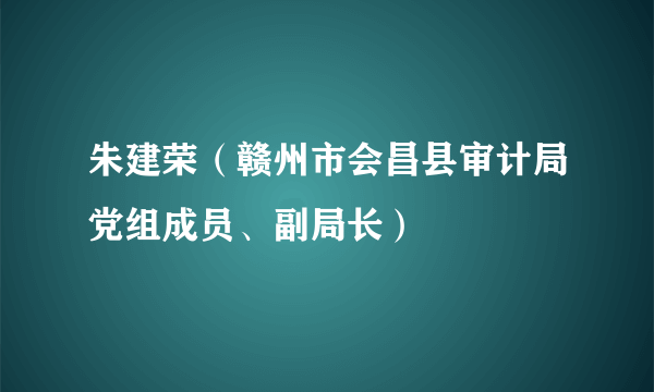 朱建荣（赣州市会昌县审计局党组成员、副局长）