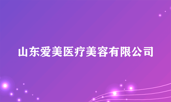 山东爱美医疗美容有限公司
