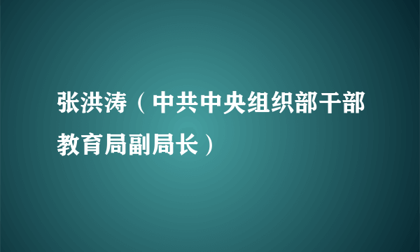 张洪涛（中共中央组织部干部教育局副局长）