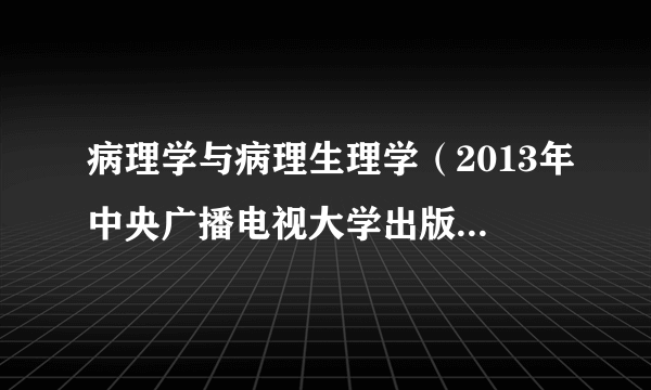 病理学与病理生理学（2013年中央广播电视大学出版社出版的图书）
