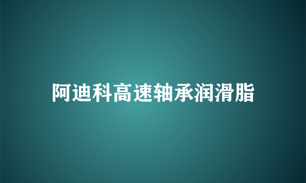阿迪科高速轴承润滑脂