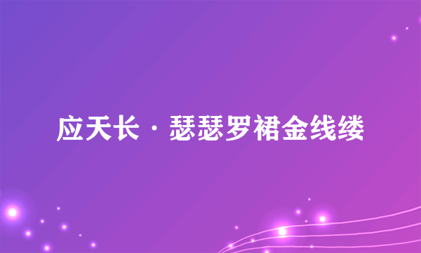 应天长·瑟瑟罗裙金线缕
