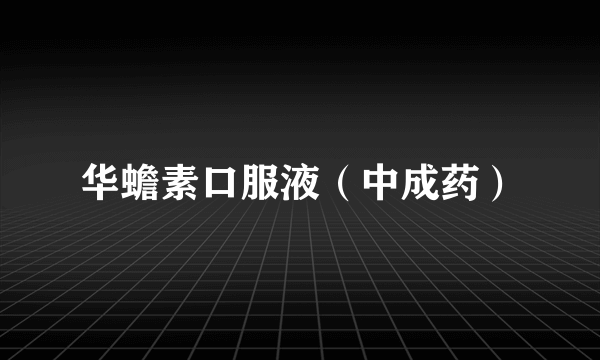 华蟾素口服液（中成药）
