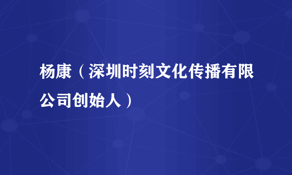 杨康（深圳时刻文化传播有限公司创始人）