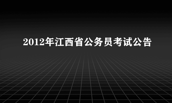 2012年江西省公务员考试公告