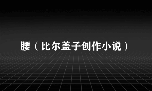 腰（比尔盖子创作小说）