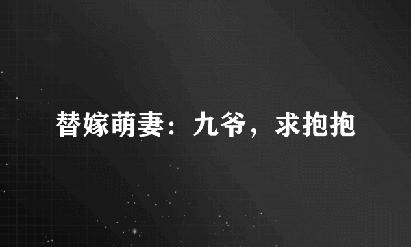 替嫁萌妻：九爷，求抱抱