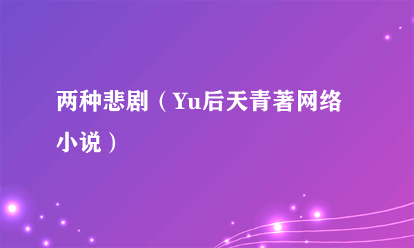 两种悲剧（Yu后天青著网络小说）