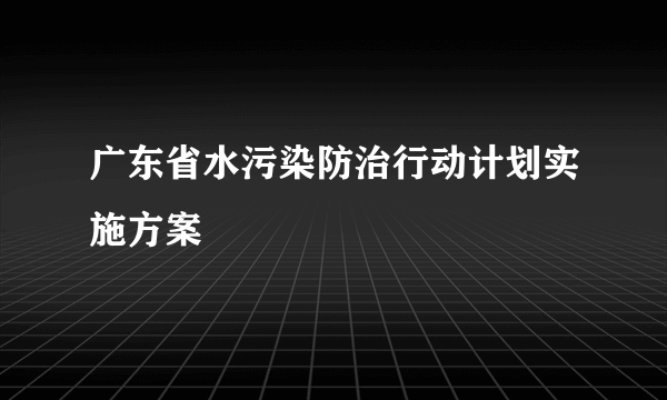 广东省水污染防治行动计划实施方案