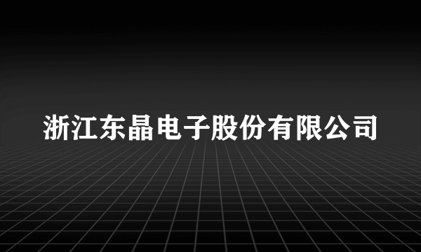 浙江东晶电子股份有限公司